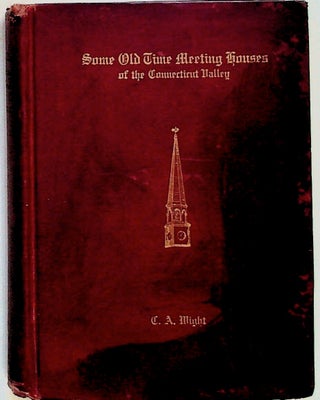 Item #10151 Some Old Time Meeting Houses of the Connecticut Valley. Charles Albert Wight