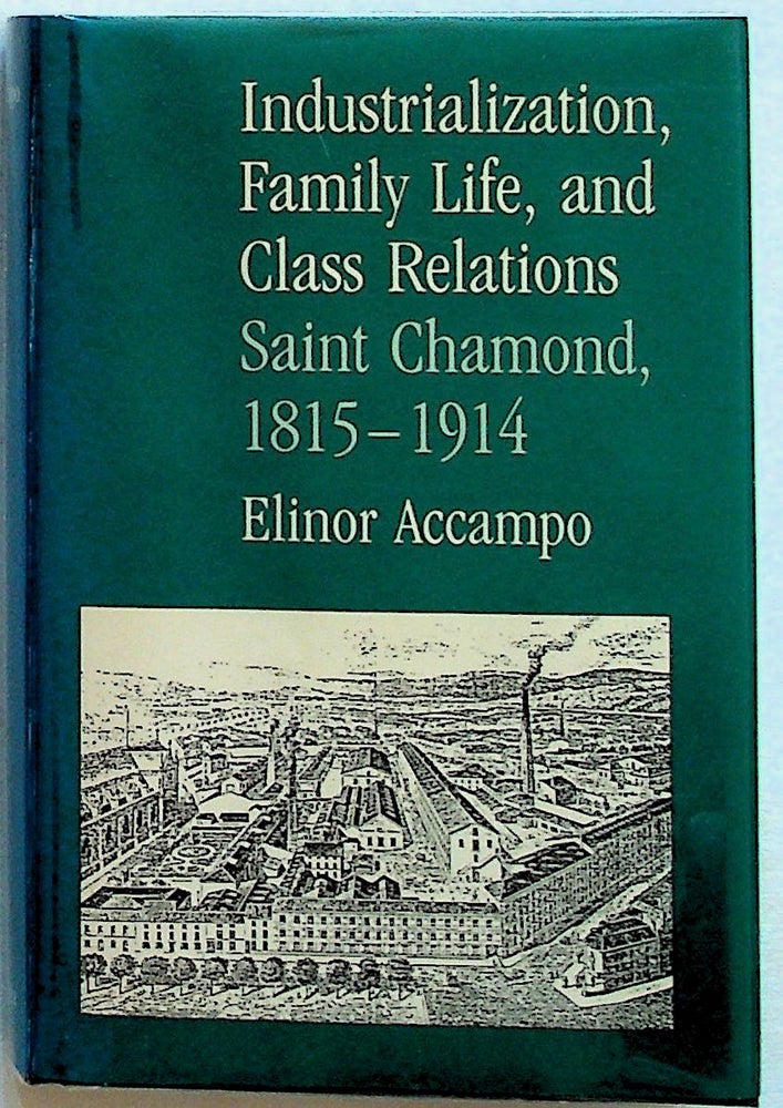 Item #1039 Industrialization, Family Life, and Class Relations Saint Chamond, 1815-1914. Elinor Accampo.