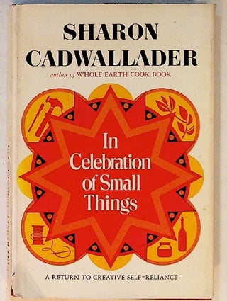 Item #10514 In Celebration of Small Things: A Return to Creative Self-Reliance. Sharon Cadwallader