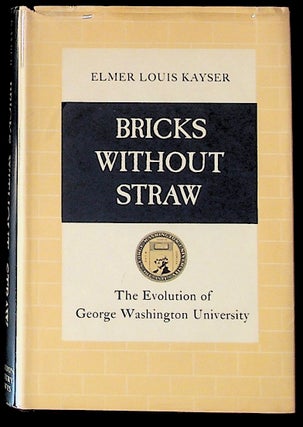 Item #11204 Bricks Without Straw: The Evolution of George Washington University. Elmer Louis Kayser