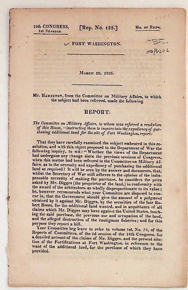 Item #1151 Report to Committee on Military Affairs, to whom was referred a resolutionof this House, "instructing them to inquire into the espedience of purchasing additional land for the site of Fort Washington. Hamilton Mr.