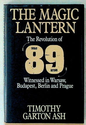 Item #11603 The Magic Lantern: The Revolution of '89 Witnessed in Warsaw, Budapest, Berlin and...