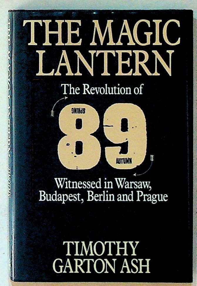 Item #11603 The Magic Lantern: The Revolution of '89 Witnessed in Warsaw, Budapest, Berlin and Prague (1st U.S. Edition). Timothy Garton Ash.