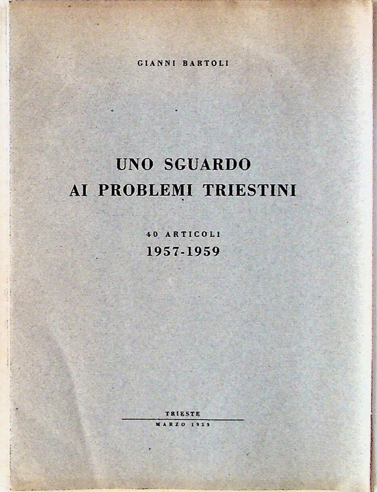 Item #11772 Uno Sguardo ai Problemi Triestini. 40 Articoli 1957 - 1959. Gianni Bartoli.