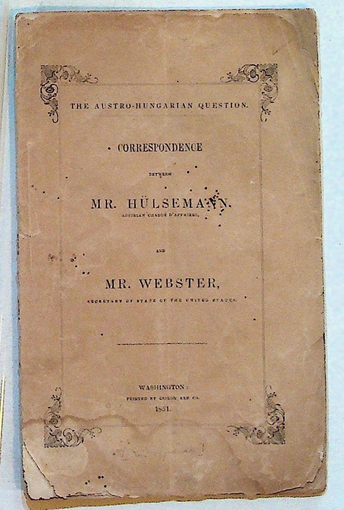 Item #11928 The Austro-Hungarian Question: Correspondence Between Mr. Hulsemann, Austrian Charge d'Affaires, and Mr. Webster, Secretary of State of the United States. J. G. Hulsemann, and, Daniel Webster.