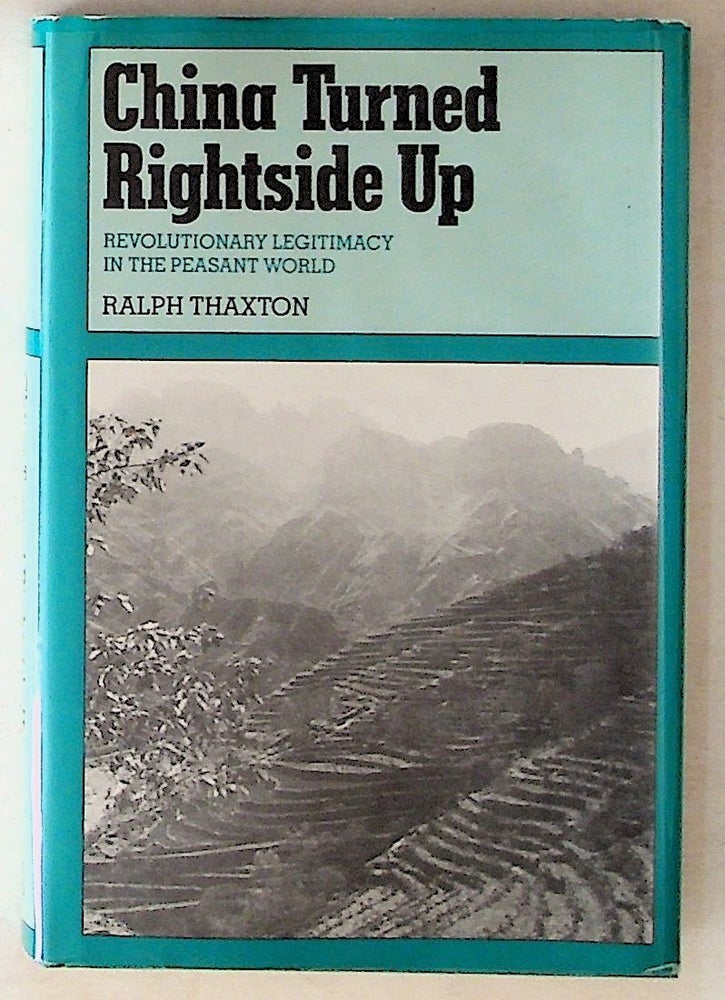 Item #13135 China Turned Rightside Up: Revolutionary Legitimacy in the Peasant World (1st Edition). Ralph Thaxton.