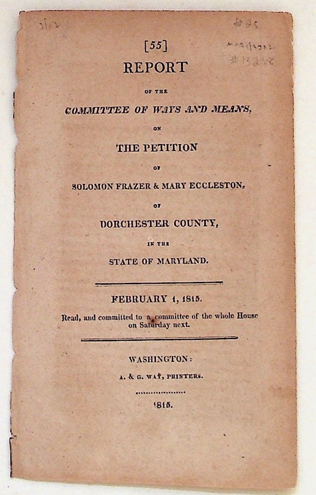 Item #13238 Report of the Committee of Ways and Means, on the Petition of Solomon Frazer and Mary Eccleston, of Dorchster County, in the State of Maryland, February 1, 1815. Unknown.