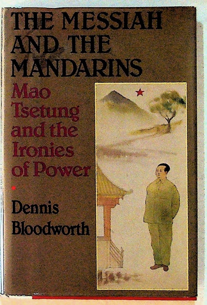 Item #13668 The Messiah and the Mandarins: Mao Tsetung and the Ironies of Power. 1st Edition. Dennis Bloodworth.
