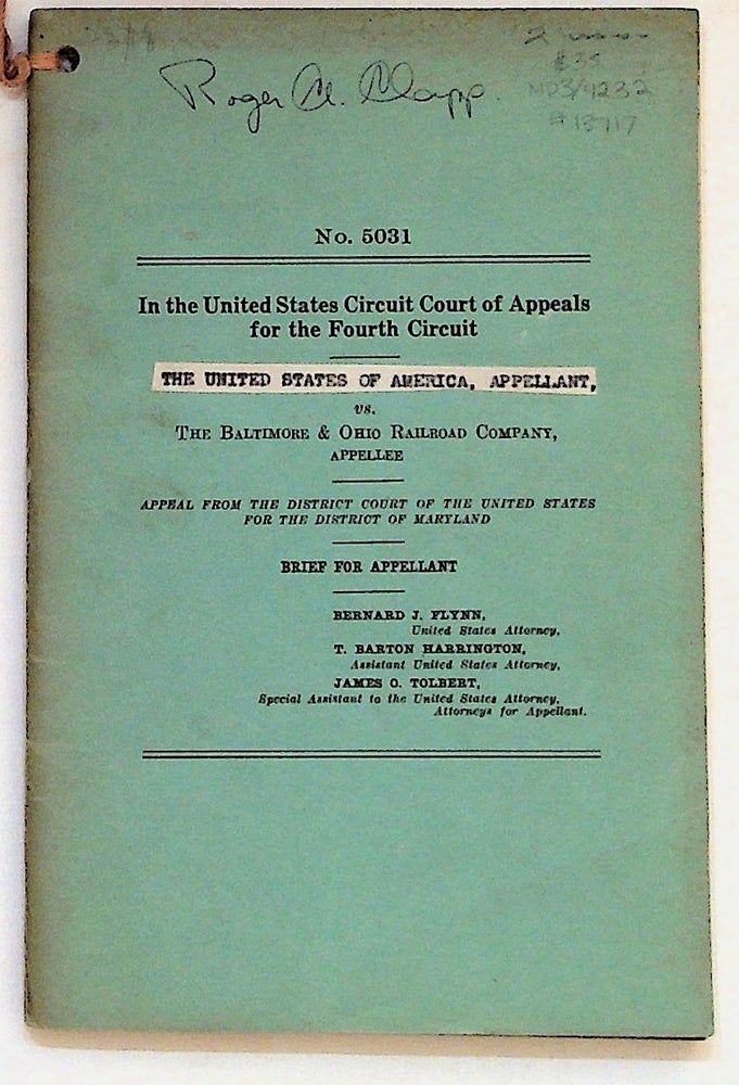 Item #13717 [B&O Railroad] Brief for Appelant. In the United States Circuit Court of Appeals for the Fourth Circuit. No. 5031. The United States of America, Appelant, vs. The Baltimore & Ohio Railroad Company, Appellee. Baltimore, 1942. With Brief for the Apellee. In. Bernard J. Flynn, U. S. Attorney, Ass t. U. S. Attorney T. Barton Harrington, Allen S. James O. Tolbert. Bowie, Williams, Donaldson, Hershey, Roger A. Clapp, John S. Stanley, Attorneys for Appellee Stanley.