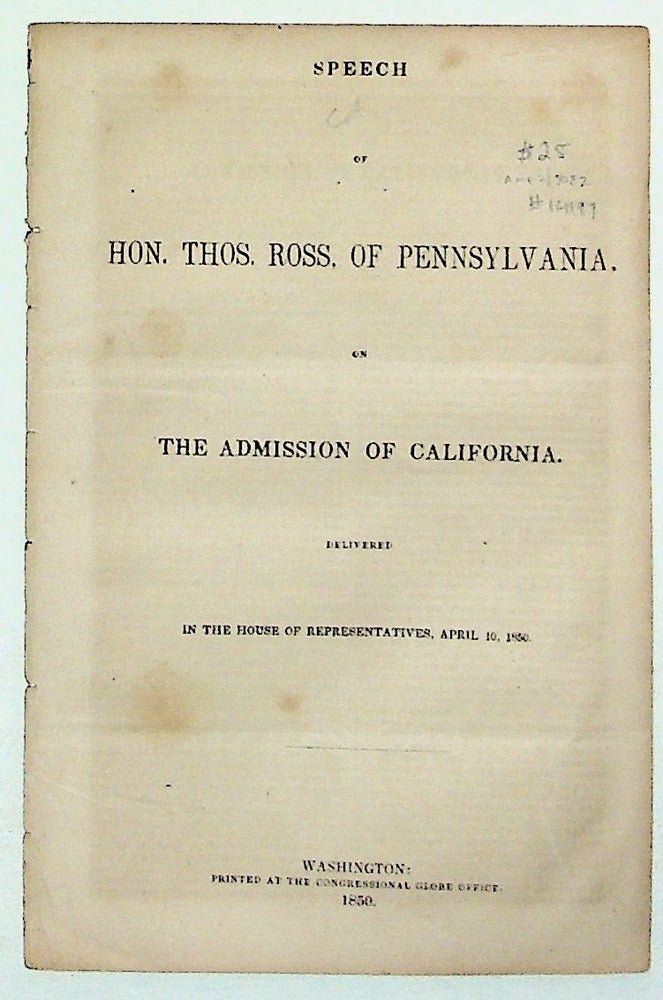 Item #14197 Speech of Hon. Thos. Ross, of Pennsylvania, on the Admission of California: Delivered in the House of Representatives, April 10, 1850. Thomas Ross.
