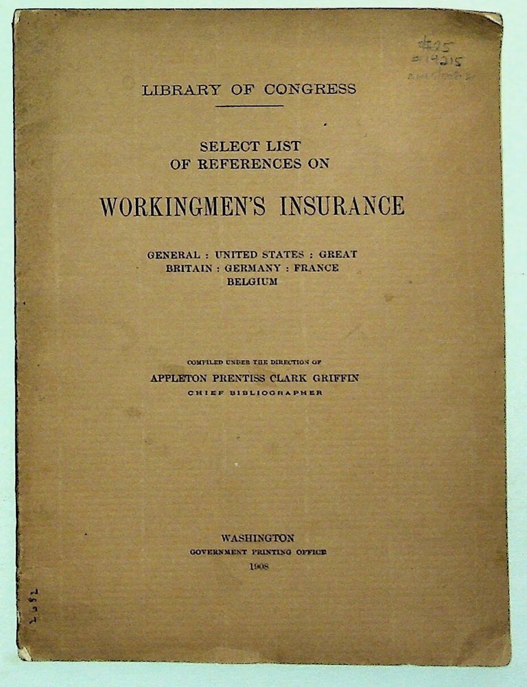 Item #14215 Library of Congress: Select List of References on Workingmen's Insurance. General : United States : Great Britain : Germany : France : Belgium. Appleton Prentiss Clark Griffin, compiled under the direction of.