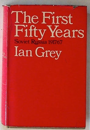 Item #14307 The First Fifty Years: Soviet Russia, 1917-67 (1st American Edition). Ian Grey