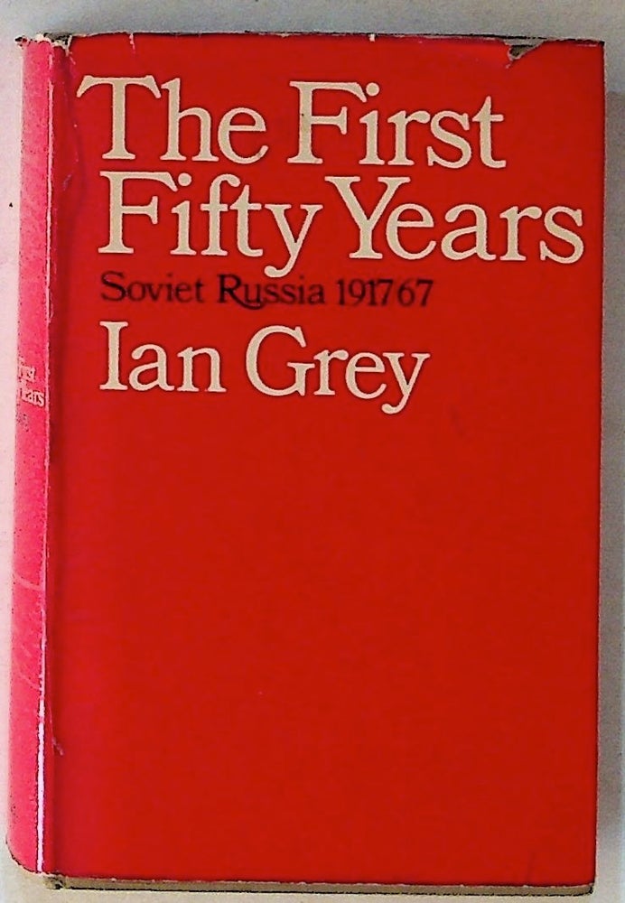 Item #14307 The First Fifty Years: Soviet Russia, 1917-67 (1st American Edition). Ian Grey.