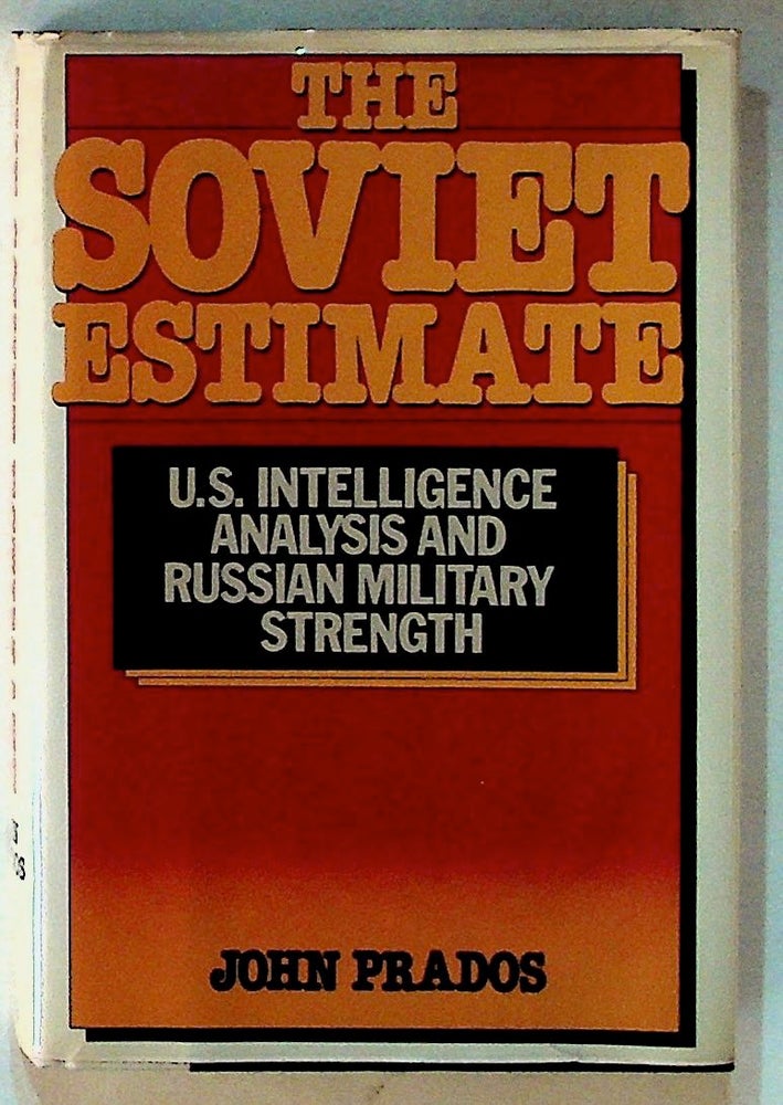 Item #14332 The Soviet Estimate: U.S. Intelligence Analysis and Russian Military Strength. John Prados.