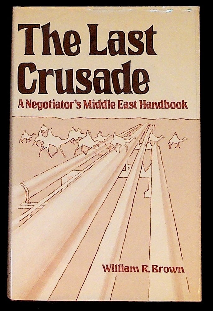 Item #14508 The Last Crusade: A Negotiator's Middle East Handbook (1st Edition). William R. Brown.