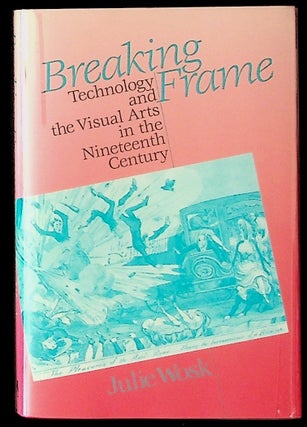 Item #14608 Breaking Frame: Technology and the Visual Arts in the Nineteenth Century. Julie Wosk