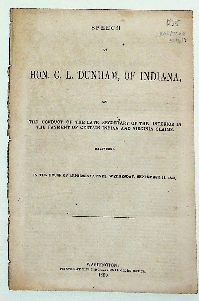 Item #1618 Speech of Hon. C. L. Dunham, of Indiana on the Conduct of the Late Secretary of the Interior in the Payment of Certain Indian and Virginia Claims. Delivered in the House of Represetatives, Wednesday, September 11, 1850. Hon. C. L. Dunham.