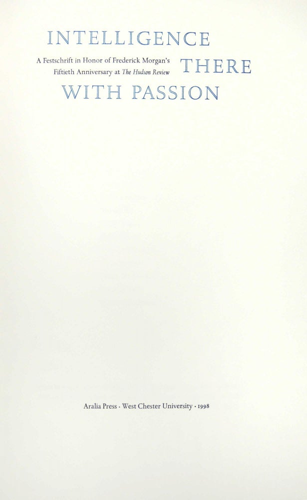 Item #16810 Intelligence There with Passion. A Festschrift in Honor of Frederick Morgan's Fiftieth Anniversary at The Hudson Review. Aralia Press.
