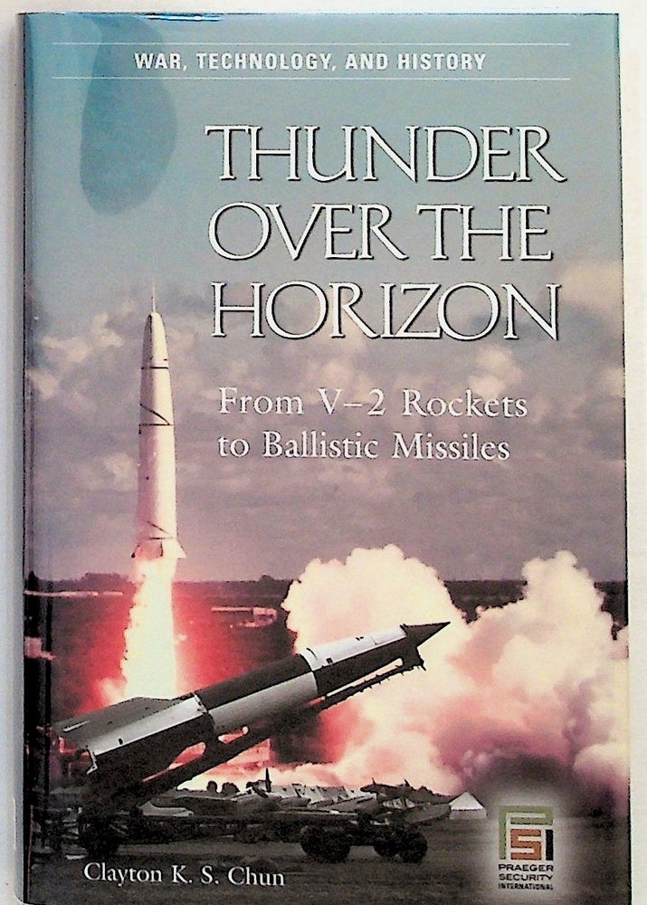Item #17447 Thunder Over the Horizon: From V-2 Rockets to Ballistic Missiles. Clayton K. S. Chun.