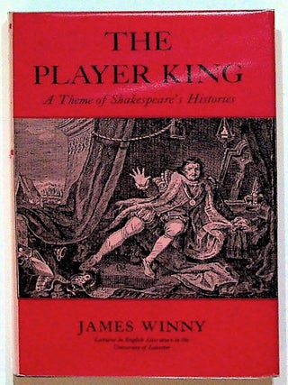 Item #18611 The Player King: A Theme of Shakespeare's HIstories. James Winny