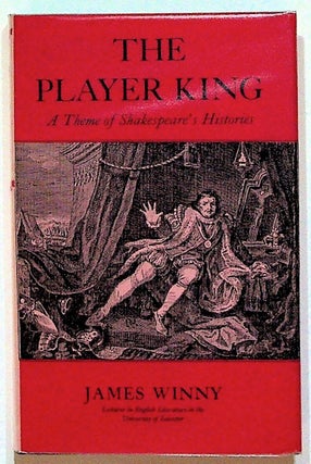Item #18611 The Player King: A Theme of Shakespeare's HIstories. James Winny