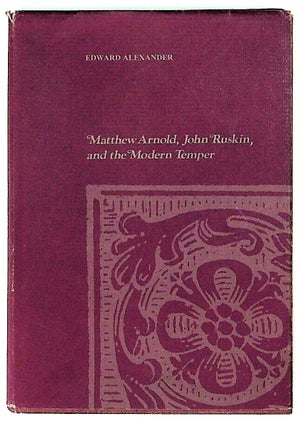 Item #18639 Matthew Arnold, John Ruskin and the Modern Temper. Edward Alexander
