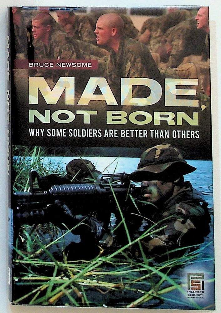 Item #20283 Made, Not Born: Why Some Soldiers are Better than Others. Bruce Newsome.