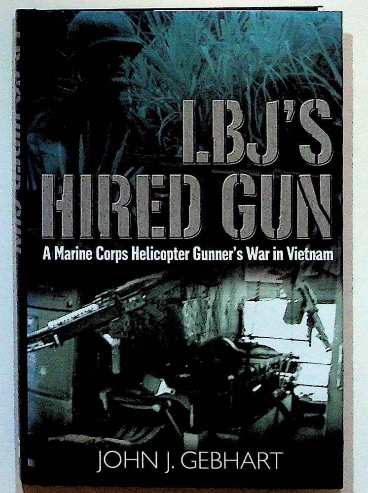 Item #20398 LBJ's Hired Gun: A Marine Corps Helicopter Gunner's War in Vietnam. John J. Gebhart.