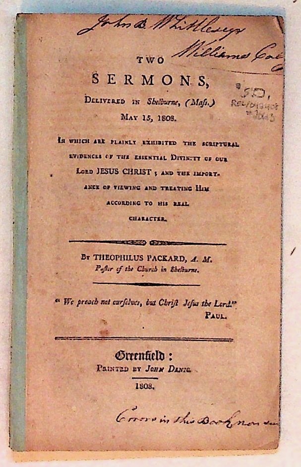 Item #20613 Two Sermons, Delivered in Shelburne, (Mass.) May 15, 1808. In Which are Plainly Exhibited the Scriptural Evidencs of the Essential Divinity of our JESUS CHRIST and the Importance of Viewing and Treating Him According to His Real Character. Theophilus Packard.
