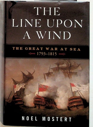 Item #20942 The Line Upon a Wind. The Great War at Sea 1793 - 1815. Noel Mostert