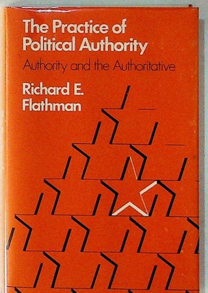 Item #21328 The Practice of Political Authority, Authority and the Authoritative. Richard E....
