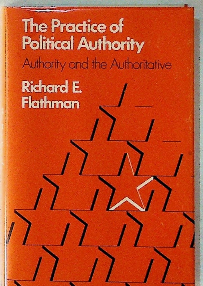 Item #21328 The Practice of Political Authority, Authority and the Authoritative. Richard E. Flathman.