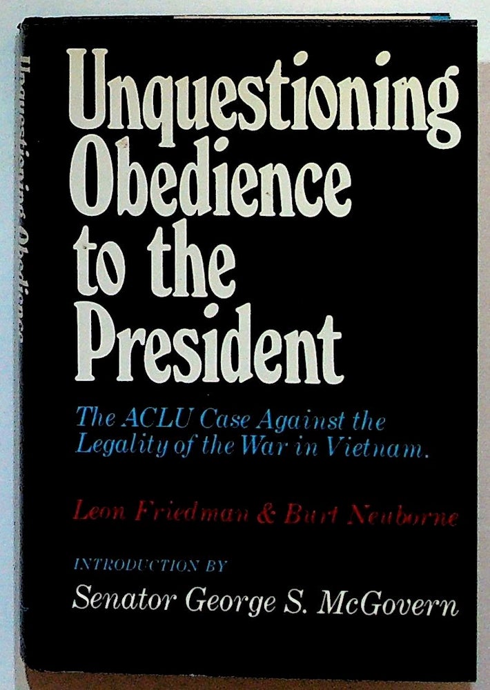Item #2344 Unquestioning Obedience to the President: The ACLU Case Against the Legality of the War in Vietnam. Leon Friedman, Burt Neuborne.