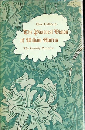 Item #23787 The Pastoral Vision of William Morris: The Earthly Paradise. Blue Calhoun