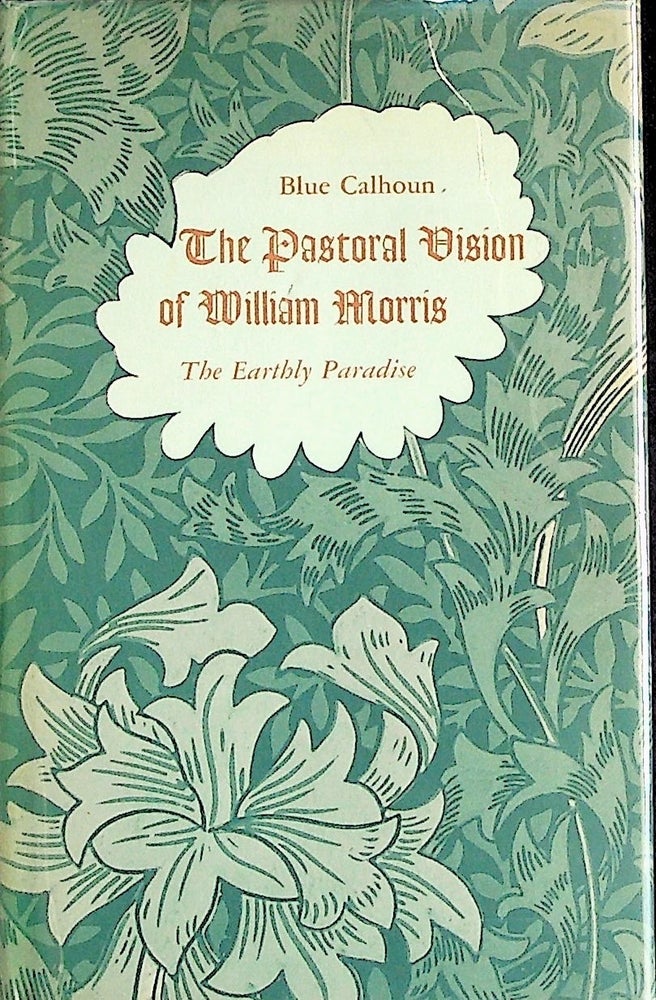 Item #23787 The Pastoral Vision of William Morris: The Earthly Paradise. Blue Calhoun.