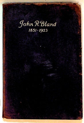 Item #24279 John R. Bland: 1851-1923, His Life and Achievements, Together with Expressions of...