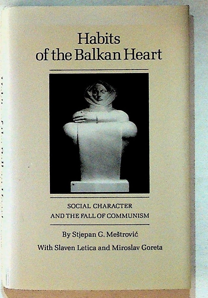 Item #25248 Habits of the Balkan Heart: Social Character and the Fall of Communism. Stjepan G. Mestrovic, Slaven Letica, Miroslav Goreta.