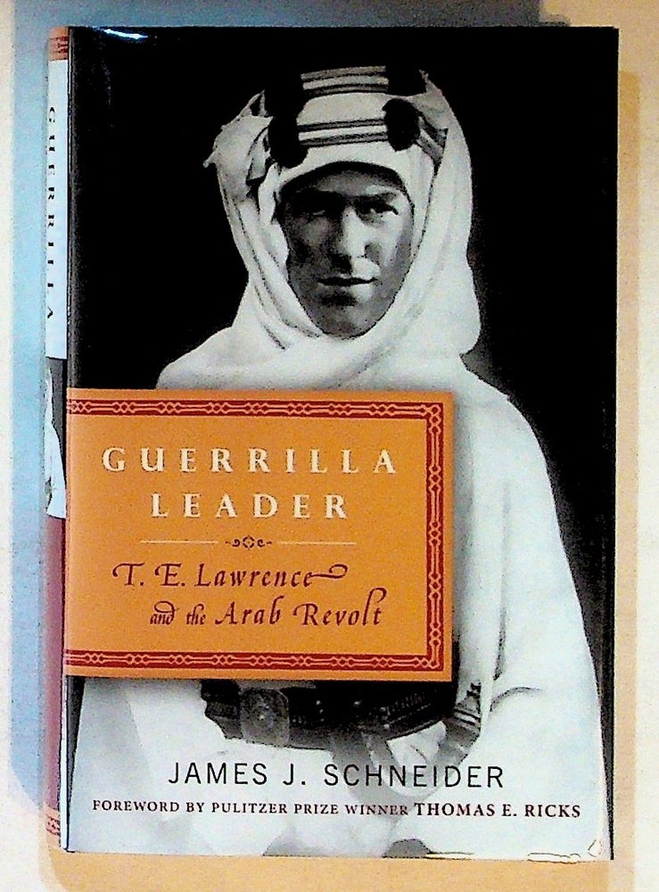 Item #25460 Guerrilla Leader: T. E. Lawrence and the Arab Revolt. James J. Schneider.