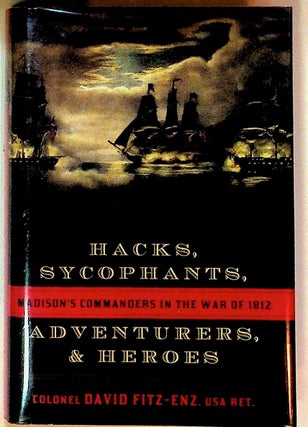Item #26314 Hacks, Sycophants, Adventurers & Heroes: Madison's Commanders in the War of 1812....