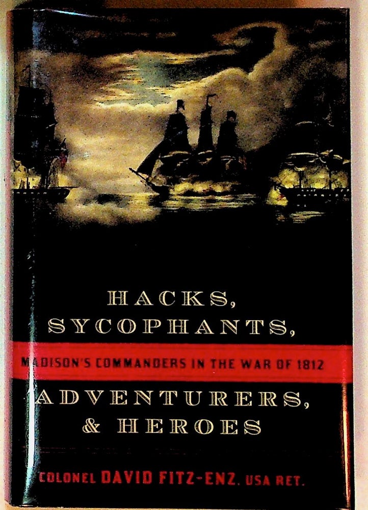 Item #26314 Hacks, Sycophants, Adventurers & Heroes: Madison's Commanders in the War of 1812. Colonel David Fitz-Enz.
