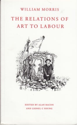 Item #28502 The Relations of Art to Labour. William Morris, Alan Bacon, Lionel C. Young