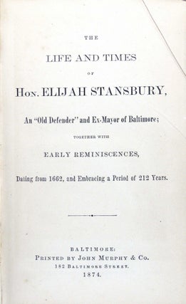 The Life and Times of Hon. Elijah Stansbury, An "Old Defender" and Ex-Mayor of Baltimore; Together with Early Reminiscenes, Dating from 1662, and Embracing a Period of 212 Years
