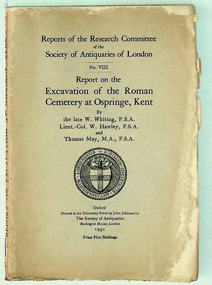 Item #29271 Reports of the Research Committee of the Society of Antiquaries of London. No. VIII. Report on the Excavation of the Roman Cemetery at Ospringe, Kent. Lt. Col. W. Hawley W. Whiting, Thomas May.