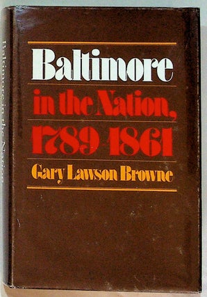 Item #29552 Baltimore in the Nation, 1789 - 1861. Gary Lawson Browne