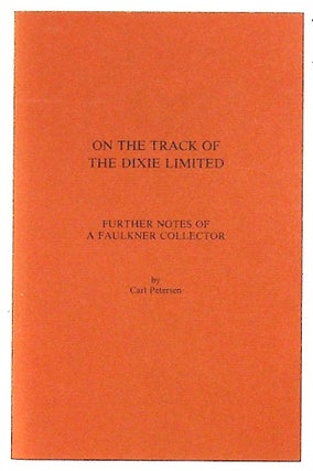 Item #30284 On the track of the Dixie Limited: further notes of a Faulkner collector. Carl Petersen
