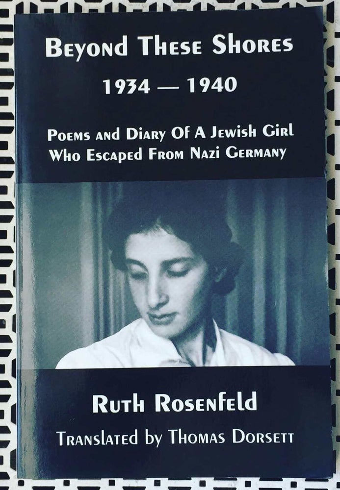 Item #30572 Beyond These Shores 1934-1940: Poems and Diary of a Jewish Girl Who Escaped from Nazi Germany. Ruth Rosenfeld.
