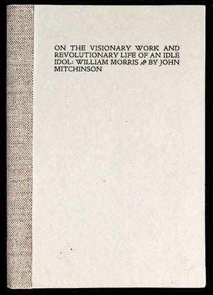 Item #30717 On the Visionary Work and Revolutionary Life of an Idle Idol: William Morris. John...