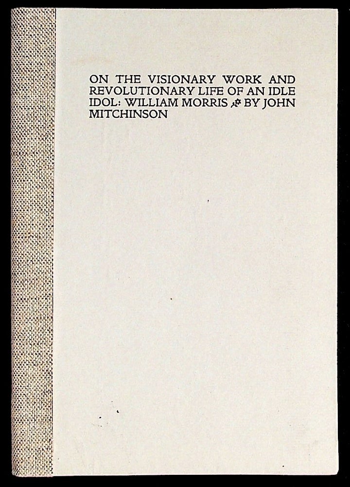 Item #30717 On the Visionary Work and Revolutionary Life of an Idle Idol: William Morris. John Mitchinson, Bracketpress.