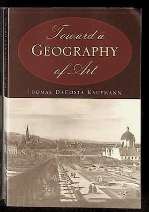 Item #30868 Toward a Geography of Art. Thomas DaCosta Kaufmann