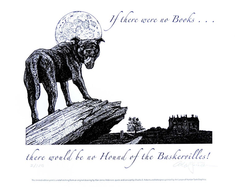Item #31093 If there were no books ... there would be no Hound of the Baskervilles! PRINT. Cheloniidae Press, Alan James Robinson, Sir Arthur Conan Doyle.